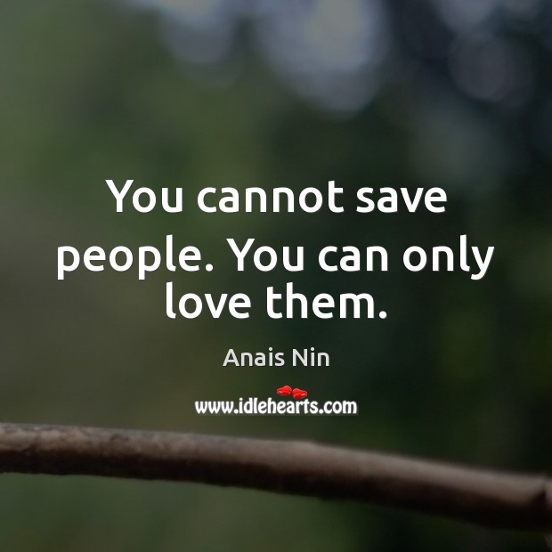 You cannot save people. You can only love them. Anais Nin Picture Quote
