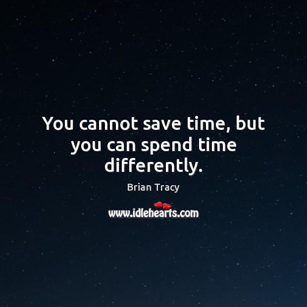 You cannot save time, but you can spend time differently. Brian Tracy Picture Quote