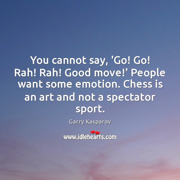 You cannot say, ‘Go! Go! Rah! Rah! Good move!’ People want Garry Kasparov Picture Quote