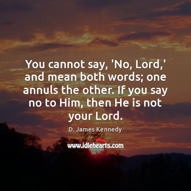 You cannot say, ‘No, Lord,’ and mean both words; one annuls D. James Kennedy Picture Quote
