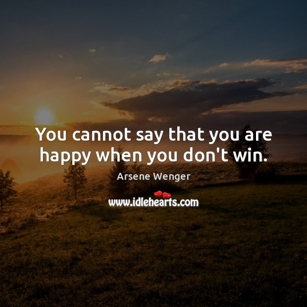 You cannot say that you are happy when you don’t win. Image
