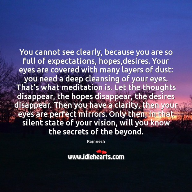You cannot see clearly, because you are so full of expectations, hopes, Image
