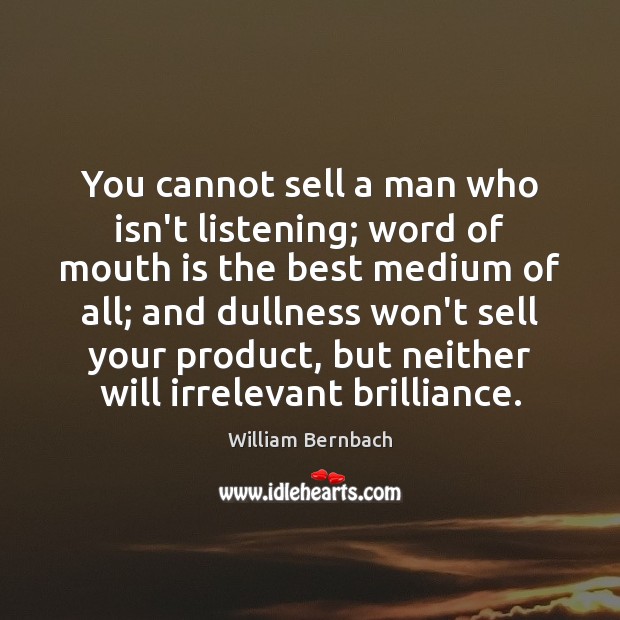 You cannot sell a man who isn’t listening; word of mouth is William Bernbach Picture Quote