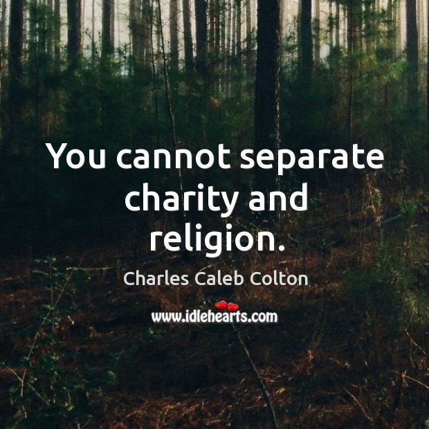 You cannot separate charity and religion. Charles Caleb Colton Picture Quote