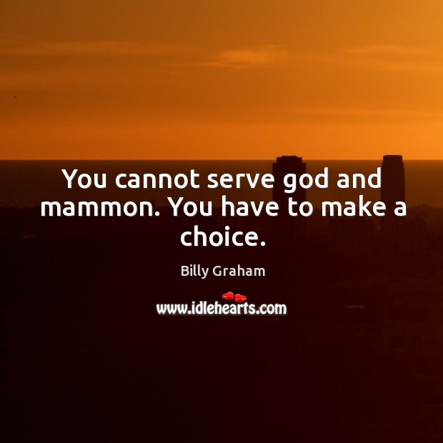 You cannot serve God and mammon. You have to make a choice. Image