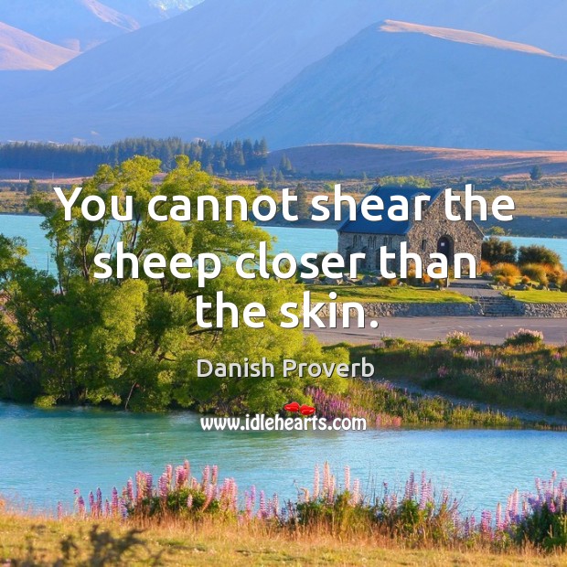 You cannot shear the sheep closer than the skin. Image