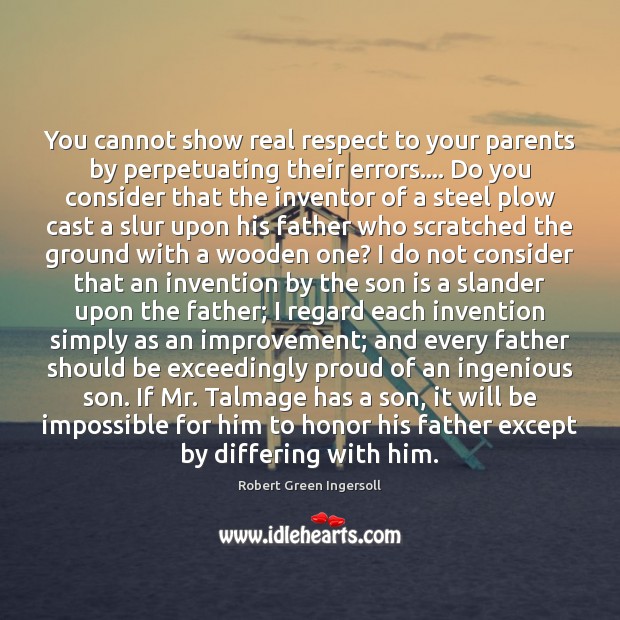 You cannot show real respect to your parents by perpetuating their errors…. Robert Green Ingersoll Picture Quote