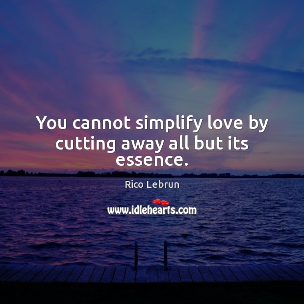 You cannot simplify love by cutting away all but its essence. Rico Lebrun Picture Quote
