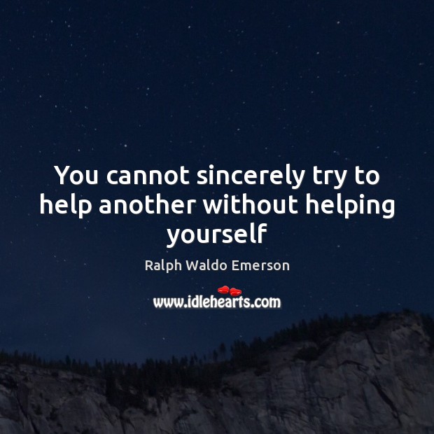 You cannot sincerely try to help another without helping yourself Ralph Waldo Emerson Picture Quote