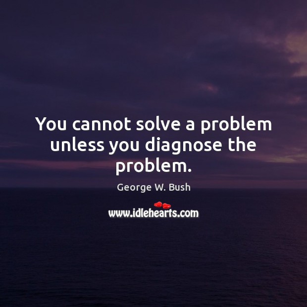 You cannot solve a problem unless you diagnose the problem. Image