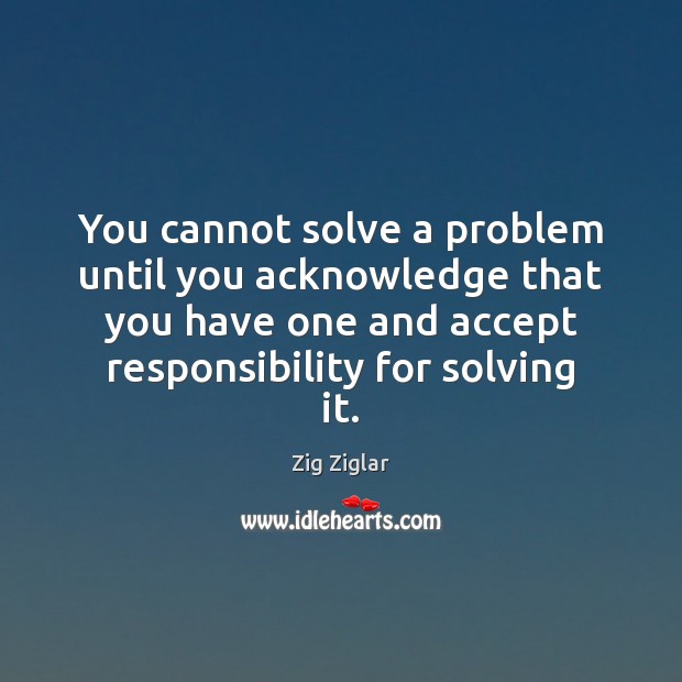 You cannot solve a problem until you acknowledge that you have one Zig Ziglar Picture Quote