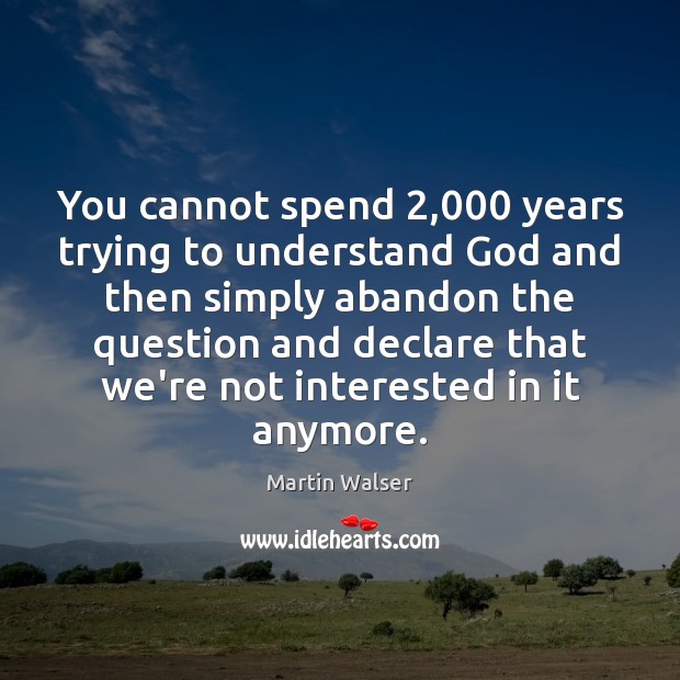 You cannot spend 2,000 years trying to understand God and then simply abandon Martin Walser Picture Quote