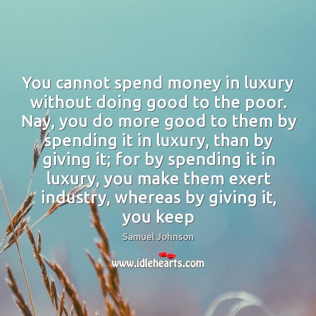 You cannot spend money in luxury without doing good to the poor. Samuel Johnson Picture Quote