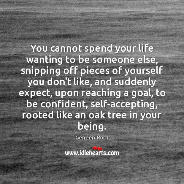 You cannot spend your life wanting to be someone else, snipping off Geneen Roth Picture Quote