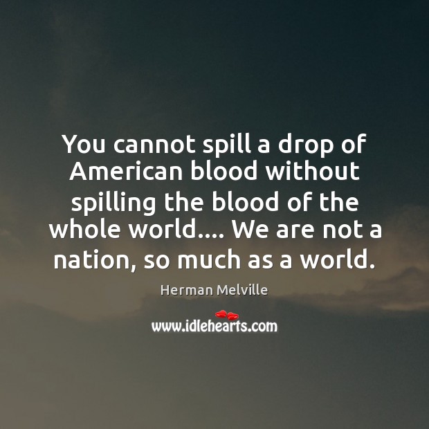 You cannot spill a drop of American blood without spilling the blood Herman Melville Picture Quote