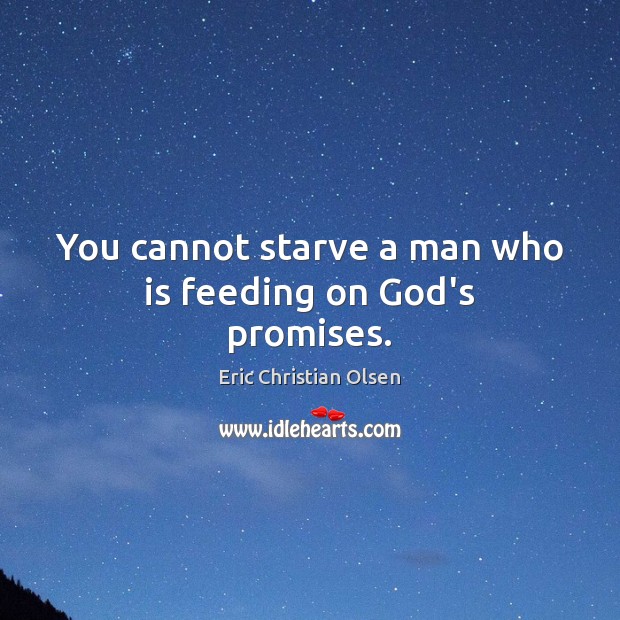 You cannot starve a man who is feeding on God’s promises. Eric Christian Olsen Picture Quote