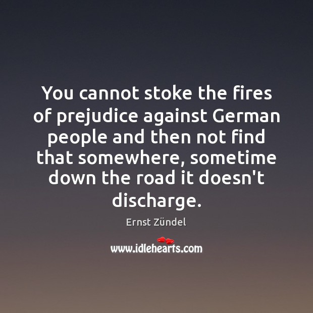 You cannot stoke the fires of prejudice against German people and then Ernst Zündel Picture Quote