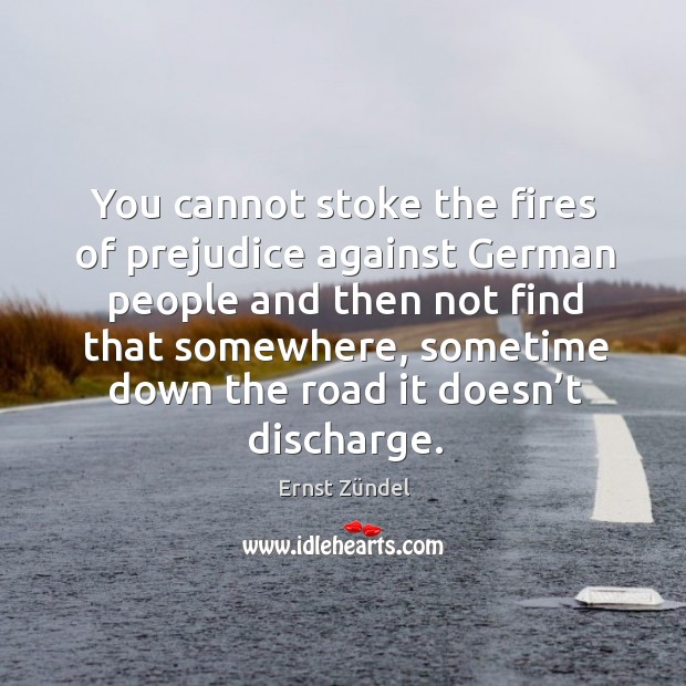 You cannot stoke the fires of prejudice against german people and then not find that somewhere Ernst Zündel Picture Quote