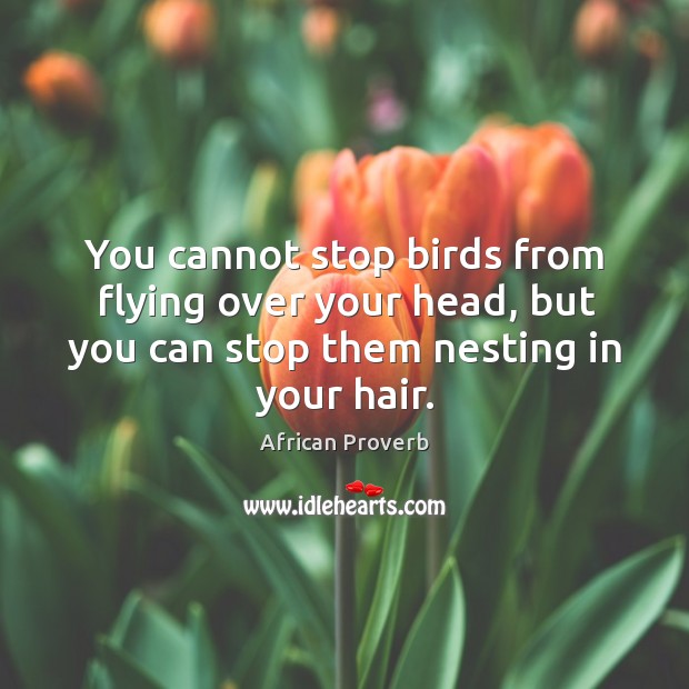 You cannot stop birds from flying over your head, but you can stop them nesting in your hair. Image