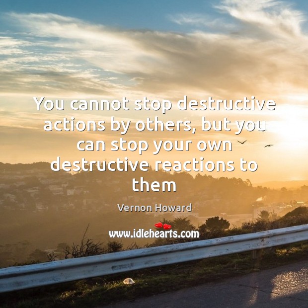 You cannot stop destructive actions by others, but you can stop your Vernon Howard Picture Quote