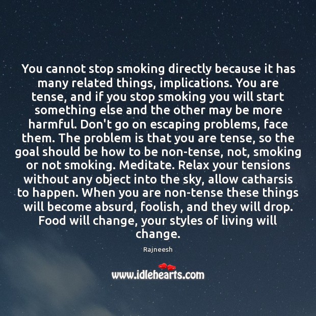 You cannot stop smoking directly because it has many related things, implications. Rajneesh Picture Quote