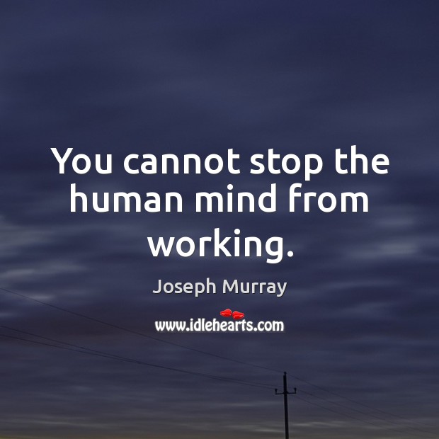You cannot stop the human mind from working. Joseph Murray Picture Quote