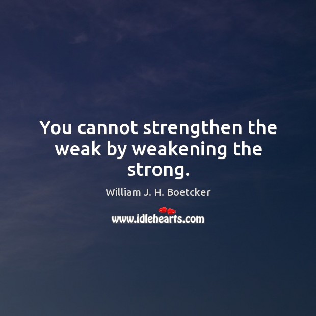 You cannot strengthen the weak by weakening the strong. William J. H. Boetcker Picture Quote