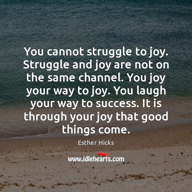 You cannot struggle to joy. Struggle and joy are not on the Image
