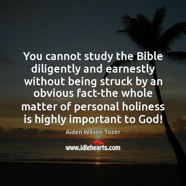 You cannot study the Bible diligently and earnestly without being struck by Aiden Wilson Tozer Picture Quote