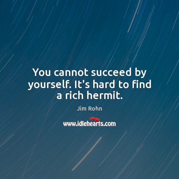 You cannot succeed by yourself. It’s hard to find a rich hermit. Jim Rohn Picture Quote