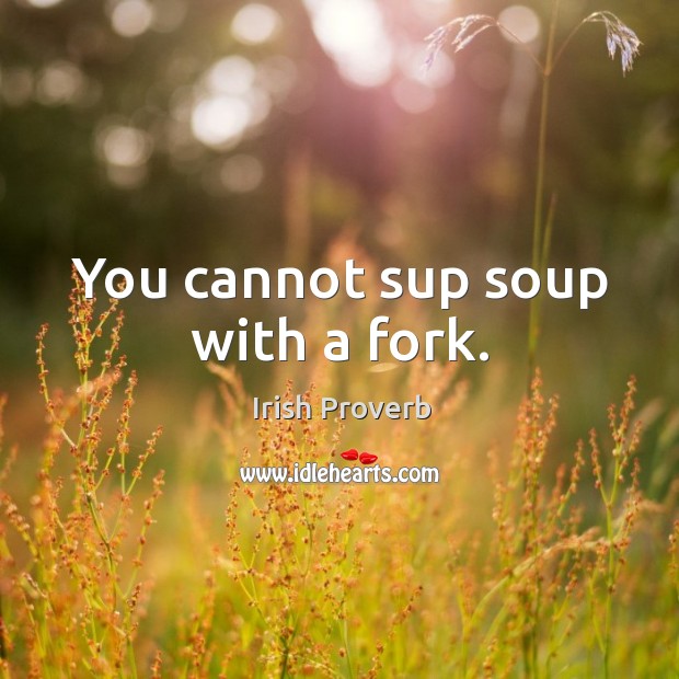 You cannot sup soup with a fork. Irish Proverbs Image