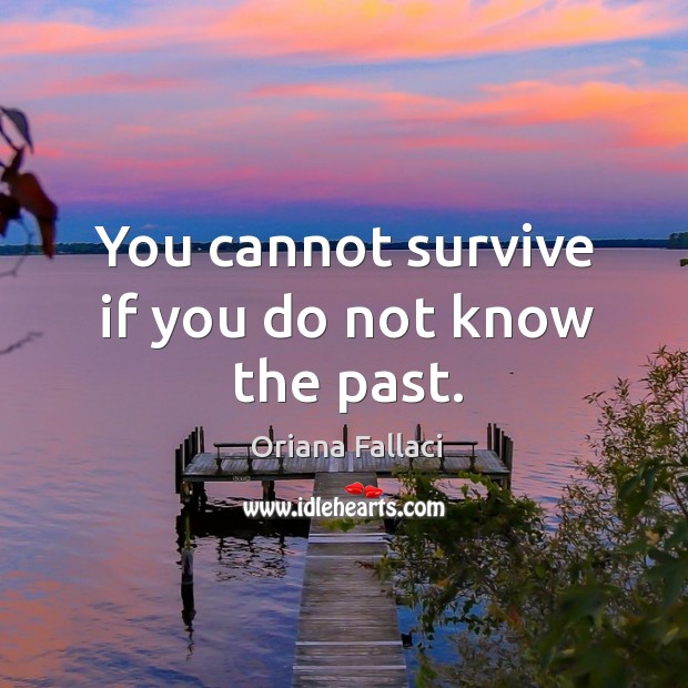You cannot survive if you do not know the past. Image