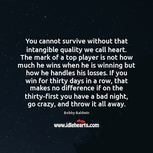 You cannot survive without that intangible quality we call heart. The mark Image