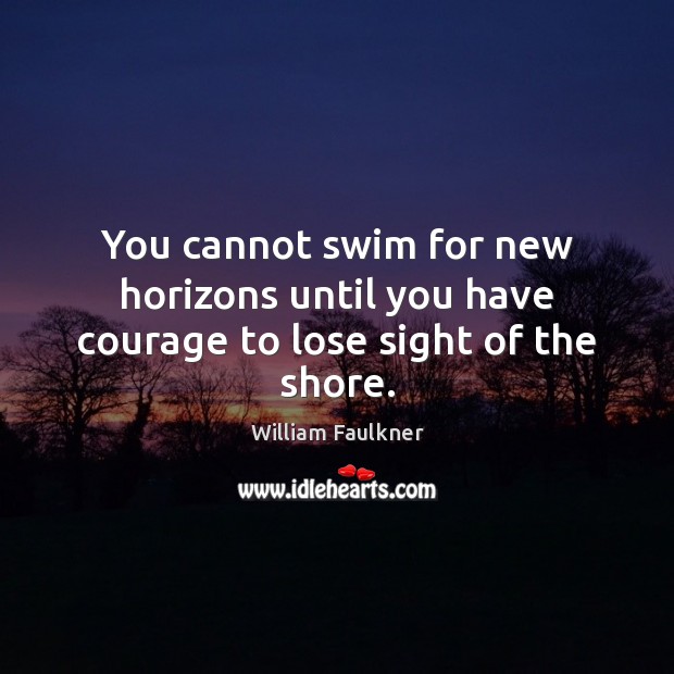 You cannot swim for new horizons until you have courage to lose sight of the shore. Image