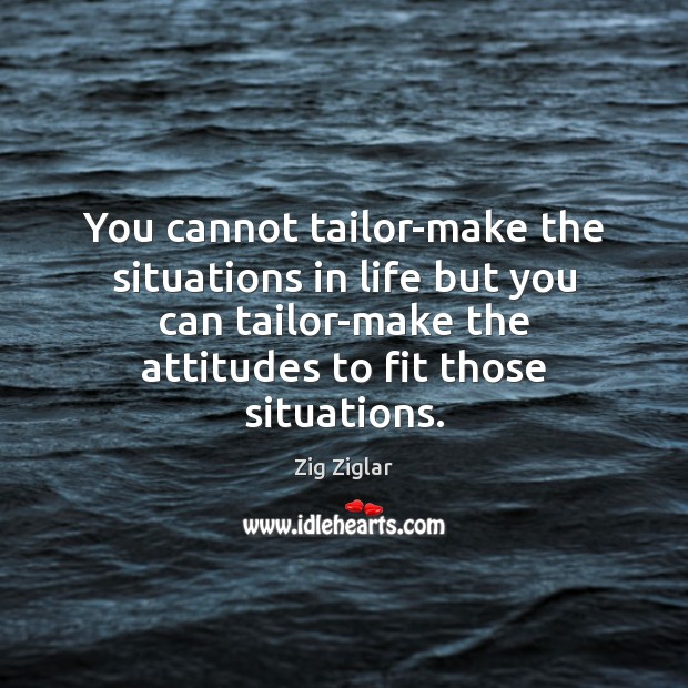 You cannot tailor-make the situations in life but you can tailor-make the Zig Ziglar Picture Quote