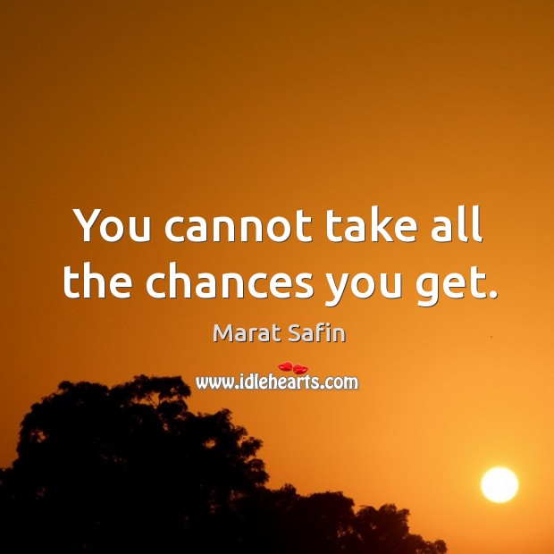 You cannot take all the chances you get. Marat Safin Picture Quote