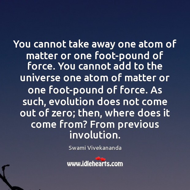 You cannot take away one atom of matter or one foot-pound of Swami Vivekananda Picture Quote