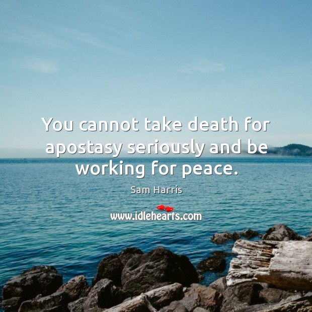 You cannot take death for apostasy seriously and be working for peace. Image