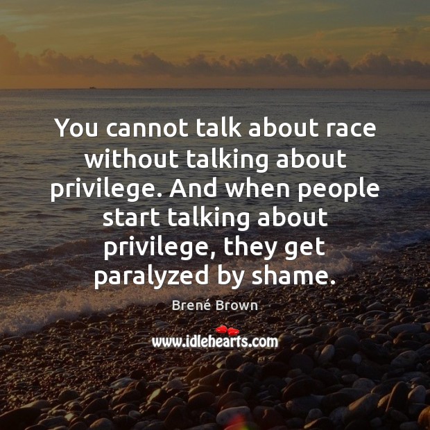 You cannot talk about race without talking about privilege. And when people Brené Brown Picture Quote