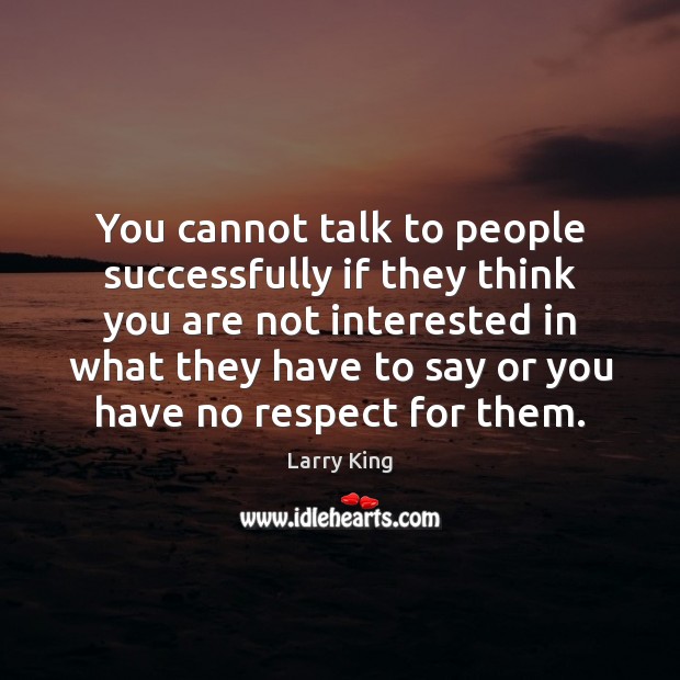 You cannot talk to people successfully if they think you are not Larry King Picture Quote