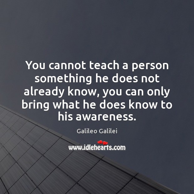You cannot teach a person something he does not already know, you Galileo Galilei Picture Quote