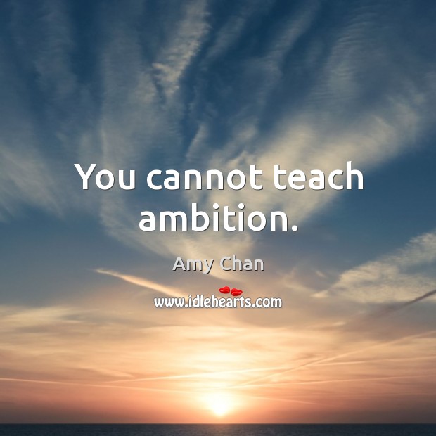 You cannot teach ambition. Image