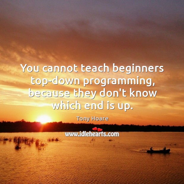 You cannot teach beginners top-down programming, because they don’t know which end is up. Image