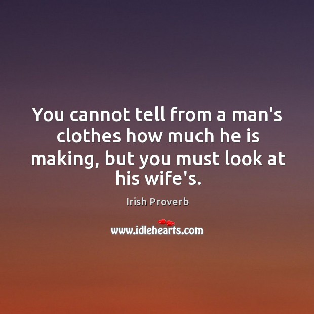 You cannot tell from a man’s clothes how much he is making, but you must look at his wife’s. Irish Proverbs Image