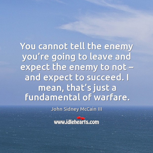 You cannot tell the enemy you’re going to leave and expect the enemy to not – and expect to succeed. Enemy Quotes Image
