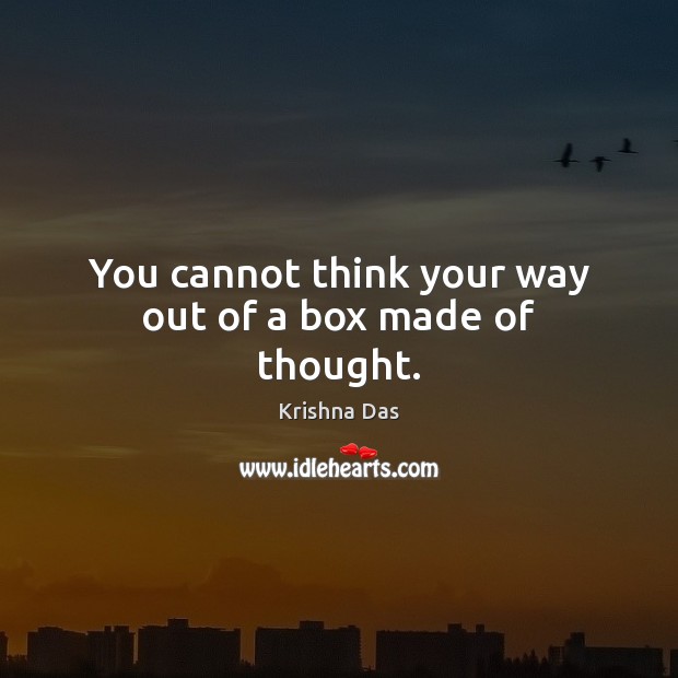 You cannot think your way out of a box made of thought. Krishna Das Picture Quote