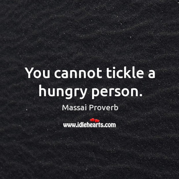 You cannot tickle a hungry person. Image