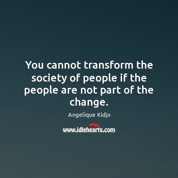 You cannot transform the society of people if the people are not part of the change. Image