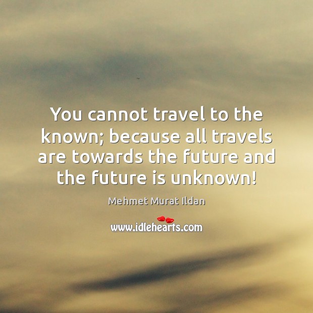 You cannot travel to the known; because all travels are towards the Mehmet Murat Ildan Picture Quote