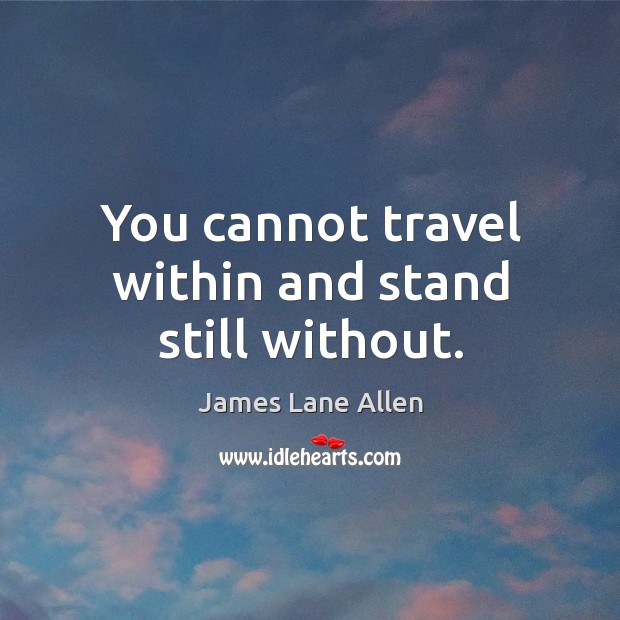 You cannot travel within and stand still without. James Lane Allen Picture Quote